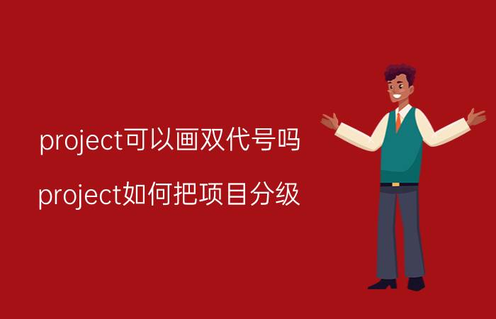 project可以画双代号吗 project如何把项目分级？